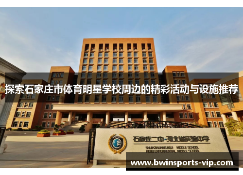 探索石家庄市体育明星学校周边的精彩活动与设施推荐 探索石家庄市体育明星学校周边的精彩活动与设施推荐