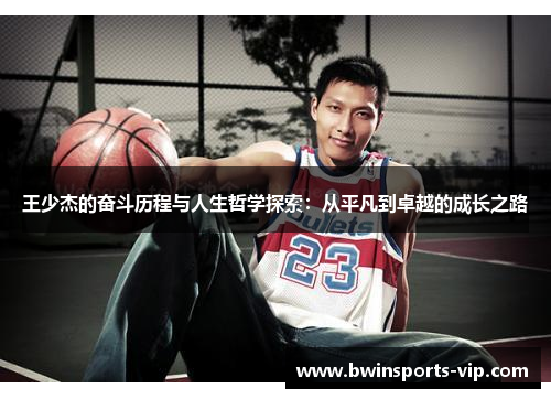 王少杰的奋斗历程与人生哲学探索：从平凡到卓越的成长之路
