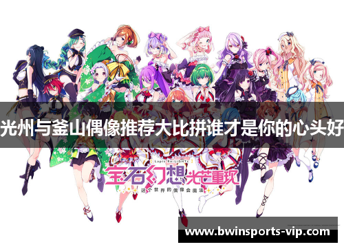 光州与釜山偶像推荐大比拼谁才是你的心头好