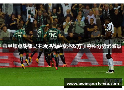 意甲焦点战都灵主场迎战萨索洛双方争夺积分势必激烈