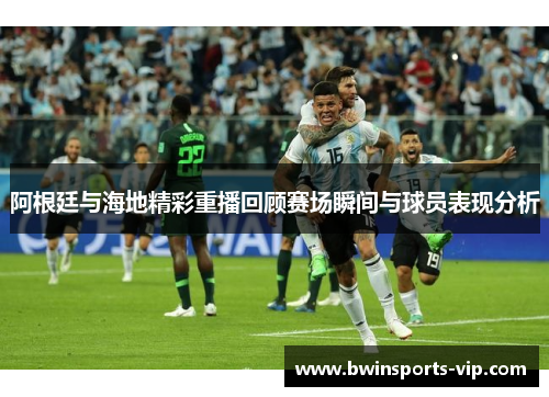 阿根廷与海地精彩重播回顾赛场瞬间与球员表现分析