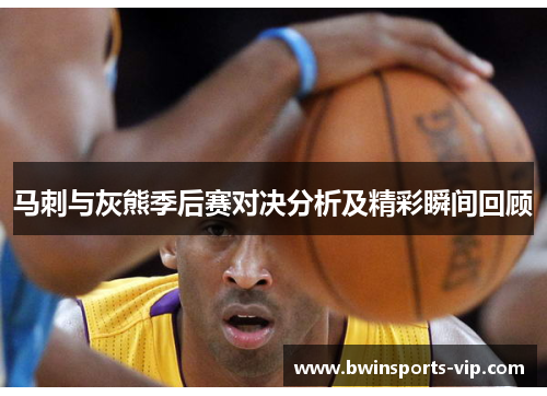 马刺与灰熊季后赛对决分析及精彩瞬间回顾