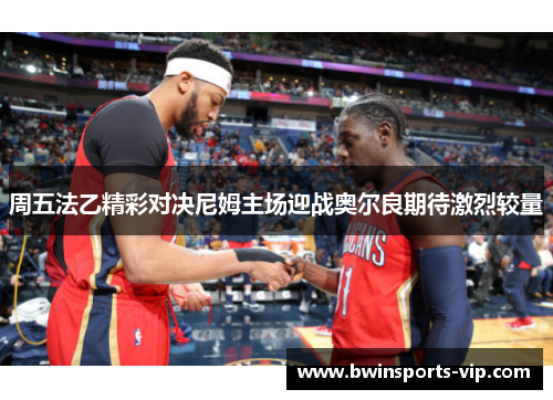 周五法乙精彩对决尼姆主场迎战奥尔良期待激烈较量